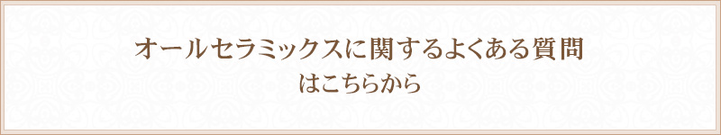 オールセラミックスに関するよくある質問はこちらから