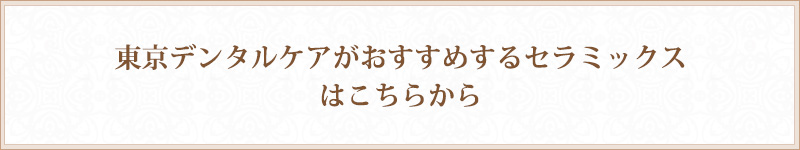 東京デンタルケアがおすすめするセラミックスはこちらから