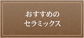 おすすめの セラミックス